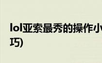 lol亚索最秀的操作小技巧(英雄联盟亚索小技巧)