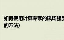 如何使用计算专家的磁场强度单位换算计算器(计算磁场强度的方法)