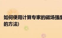 如何使用计算专家的磁场强度单位换算计算器(计算磁场强度的方法)