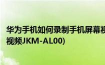 华为手机如何录制手机屏幕视频(华为手机如何录制手机屏幕视频JKM-AL00)