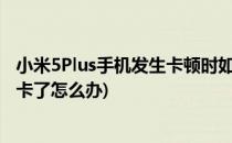 小米5Plus手机发生卡顿时如何处理如何刷机(小米5s越来越卡了怎么办)