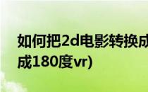 如何把2d电影转换成3d(如何把2d电影转换成180度vr)