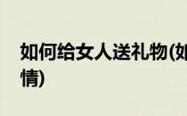 如何给女人送礼物(如何给女人送礼物不伤感情)