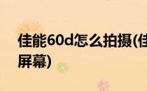 佳能60d怎么拍摄(佳能60d怎么拍摄时打开屏幕)