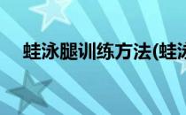 蛙泳腿训练方法(蛙泳腿训练方法有哪些)