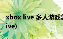 xbox live 多人游戏怎么看(xbox360怎么连live)