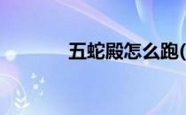 五蛇殿怎么跑(五蛇殿怎么进)