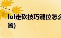lol走砍技巧键位怎么设置s7(lol走砍怎么设置)