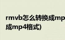 rmvb怎么转换成mp4格式(如何将rmvb转换成mp4格式)