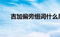 吉加偏旁组词什么果（吉加偏旁组词）