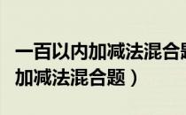 一百以内加减法混合题竖式计算题（一百以内加减法混合题）