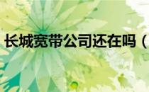 长城宽带公司还在吗（长城宽带公司怎么样）