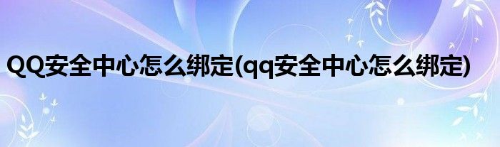 QQ安全中心怎么绑定(qq安全中心怎么绑定)