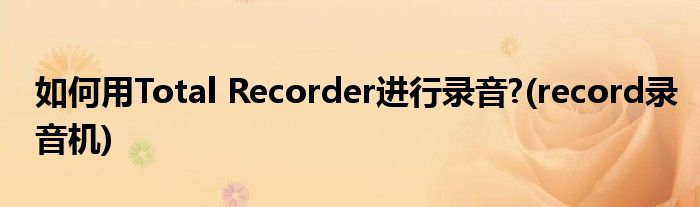 如何用Total Recorder进行录音?(record录音机)