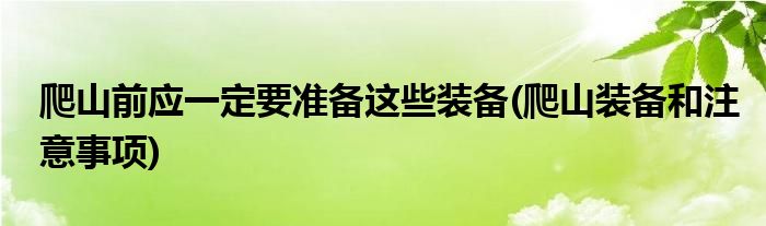 爬山前应一定要准备这些装备(爬山装备和注意事项)