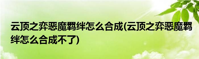 云顶之弈恶魔羁绊怎么合成(云顶之弈恶魔羁绊怎么合成不了)