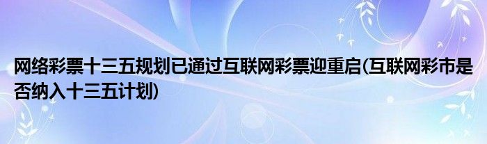 网络彩票十三五规划已通过互联网彩票迎重启(互联网彩市是否纳入十三五计划)