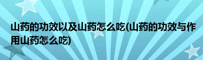 山药的功效以及山药怎么吃(山药的功效与作用山药怎么吃)