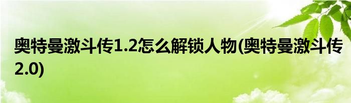 奥特曼激斗传1.2怎么解锁人物(奥特曼激斗传2.0)