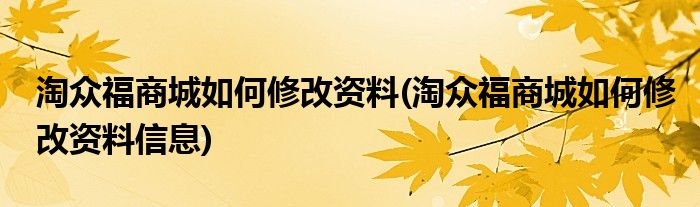 淘众福商城如何修改资料(淘众福商城如何修改资料信息)