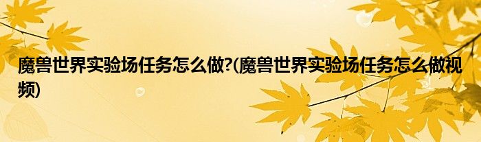 魔兽世界实验场任务怎么做?(魔兽世界实验场任务怎么做视频)