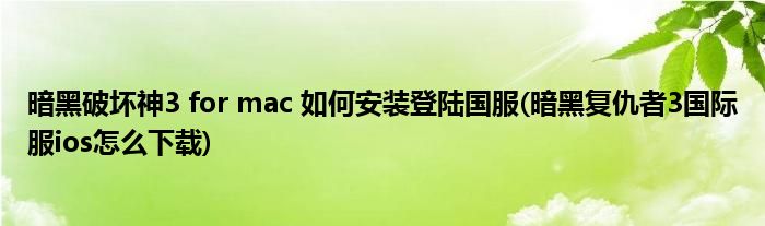 暗黑破坏神3 for mac 如何安装登陆国服(暗黑复仇者3国际服ios怎么下载)