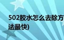 502胶水怎么去除方法(502胶水怎么去除方法最快)
