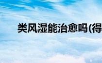 类风湿能治愈吗(得了类风湿能治愈吗)