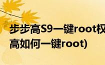 步步高S9一键root权限教程及软件下载(步步高如何一键root)