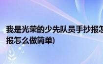 我是光荣的少先队员手抄报怎么做(我是光荣的少先队员手抄报怎么做简单)