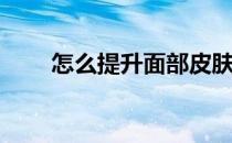 怎么提升面部皮肤(脸垮了怎么提升)