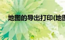 地图的导出打印(地图的导出打印不清晰)