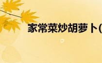 家常菜炒胡萝卜(家常菜炒胡萝卜)