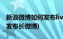 新浪微博如何发布live phone(新浪微博如何发布长微博)
