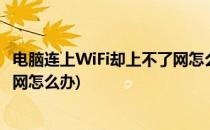 电脑连上WiFi却上不了网怎么办(手机电脑连上wifi却上不了网怎么办)