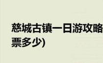 慈城古镇一日游攻略(慈城古镇一日游攻略门票多少)