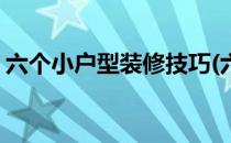 六个小户型装修技巧(六个小户型装修技巧图)