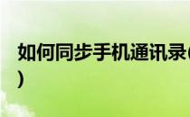 如何同步手机通讯录(qq如何同步手机通讯录)