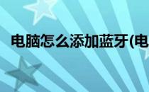 电脑怎么添加蓝牙(电脑怎么添加蓝牙耳机)
