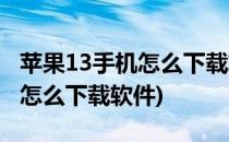 苹果13手机怎么下载软件(刚激活苹果13手机怎么下载软件)
