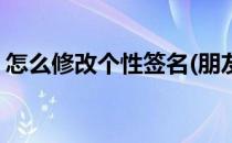怎么修改个性签名(朋友圈怎么修改个性签名)
