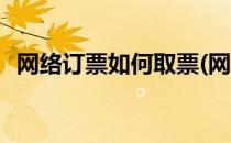网络订票如何取票(网络订票如何取票报销)