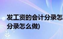发工资的会计分录怎么做(现金发工资的会计分录怎么做)
