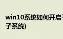 win10系统如何开启子系统(win10开启linux子系统)