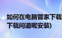 如何在电脑管家下载问道呢(如何在电脑管家下载问道呢安装)