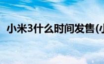 小米3什么时间发售(小米3什么时间发售好)