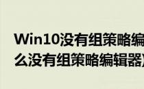 Win10没有组策略编辑器怎么办(win10为什么没有组策略编辑器)