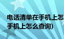 电话清单在手机上怎么查询(移动电话清单在手机上怎么查询)