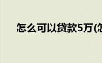 怎么可以贷款5万(怎么可以贷款5万元)