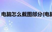 电脑怎么截图部分(电脑怎么截图部分快捷键)